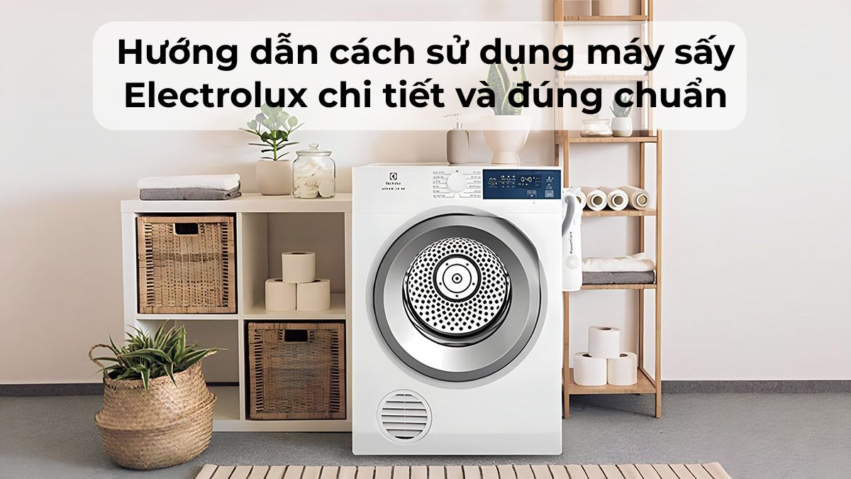 Hướng dẫn cách sử dụng máy sấy quần áo Electrolux đúng và chi tiết